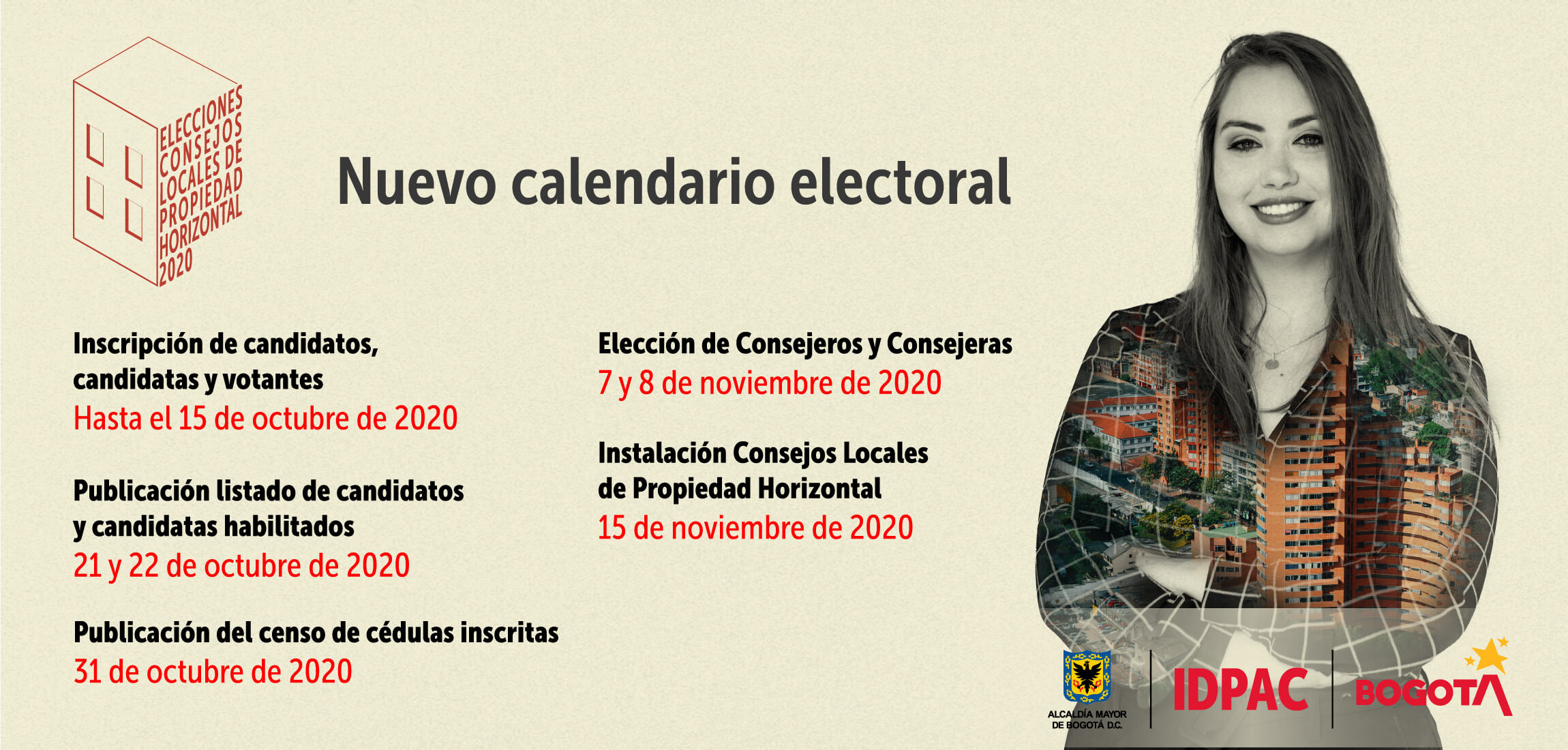 Se Amplían fechas Inscripción de candidatos, candidatas y votantes hasta el 15 de octubre de 2020. Publicación del listado de candidatos y candidatas habilitadas  21 y 22 de octubre de 2020. Publicación del censo de cédulas inscritas  31 de octubre de 2020. Elección Consejeros y Consejeras Locales de Propiedad Horizontal  7 y 8 de noviembre de 2020. Instalación Consejos Locales de Propiedad Horizontal 15 de noviembre de 2020. Instalación Consejo Distrital de Propiedad Horizontal 15 de diciembre de 2020