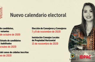 Se Amplían fechas Inscripción de candidatos, candidatas y votantes hasta el 15 de octubre de 2020. Publicación del listado de candidatos y candidatas habilitadas  21 y 22 de octubre de 2020. Publicación del censo de cédulas inscritas  31 de octubre de 2020. Elección Consejeros y Consejeras Locales de Propiedad Horizontal  7 y 8 de noviembre de 2020. Instalación Consejos Locales de Propiedad Horizontal 15 de noviembre de 2020. Instalación Consejo Distrital de Propiedad Horizontal 15 de diciembre de 2020